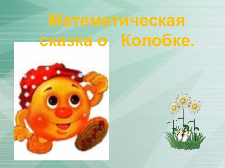 Математическая сказка о  Колобке.