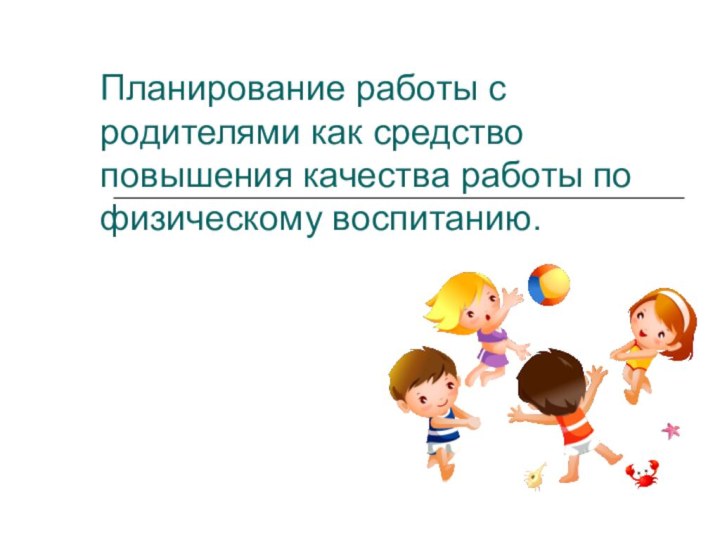 Планирование работы с родителями как средство повышения качества работы по физическому воспитанию.