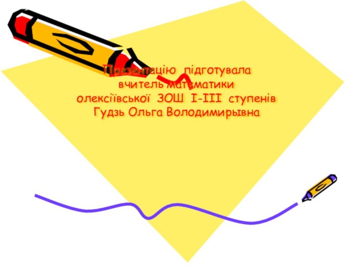 Презентацію підготувала вчитель математики олексіївської ЗОШ І-ІІІ ступенів Гудзь Ольга Володимирывна