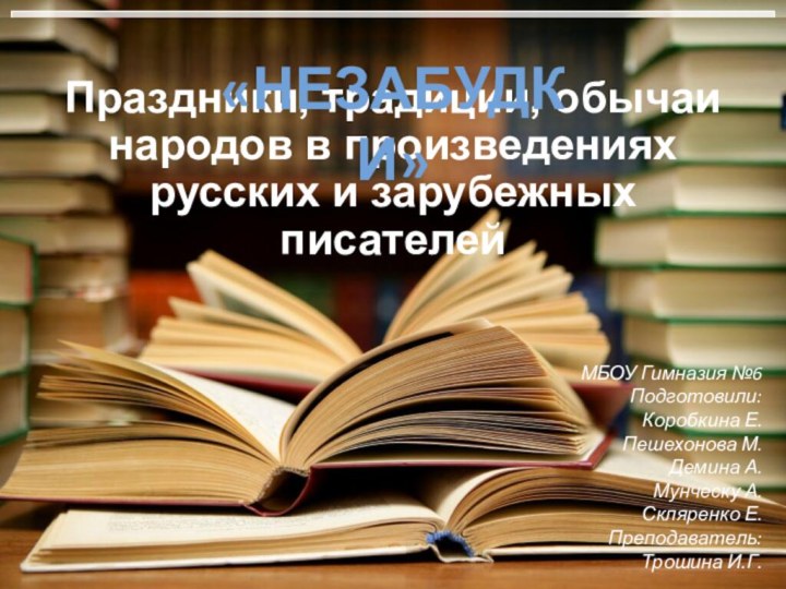 Праздники, традиции, обычаи народов в произведениях русских и зарубежных писателейМБОУ Гимназия №6Подготовили:Коробкина