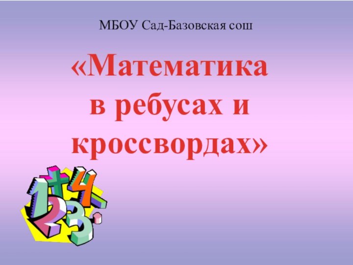 «Математика в ребусах и кроссвордах»МБОУ Сад-Базовская сош