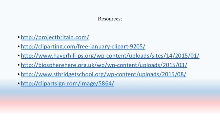 Resources:http://projectbritain.com/http://cliparting.com/free-january-clipart-9205/http://www.haverhill-ps.org/wp-content/uploads/sites/14/2015/01/http://biospherehere.org.uk/wp/wp-content/uploads/2015/03/http://www.stbridgetschool.org/wp-content/uploads/2015/08/http://clipartsign.com/image/5864/