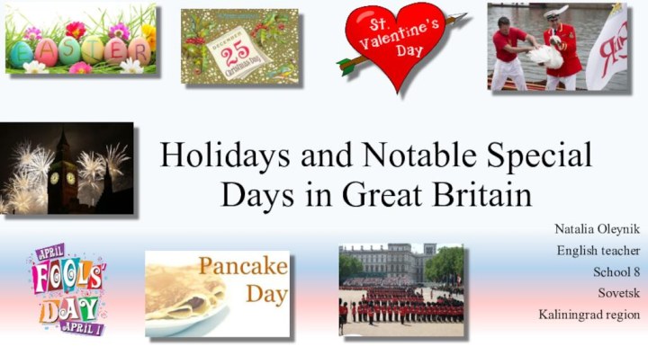 Holidays and Notable Special Days in Great Britain Natalia OleynikEnglish teacherSchool 8 Sovetsk Kaliningrad region