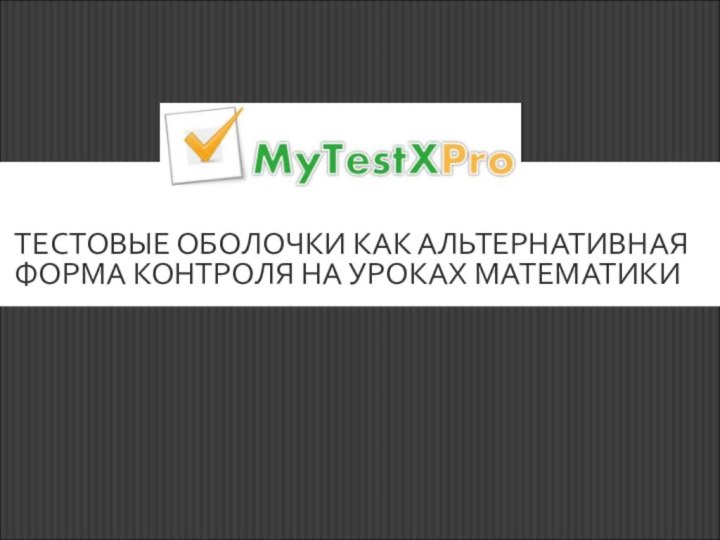 ТЕСТОВЫЕ ОБОЛОЧКИ КАК АЛЬТЕРНАТИВНАЯ ФОРМА КОНТРОЛЯ НА УРОКАХ МАТЕМАТИКИ