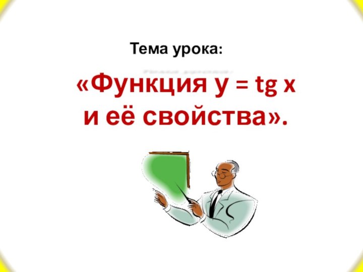 Тема урока: «Функция у = tg xи её свойства».