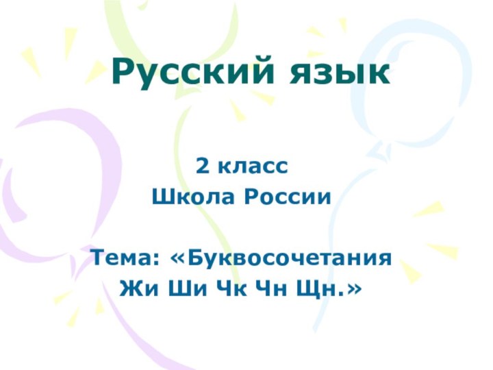 Русский язык2 классШкола РоссииТема: «Буквосочетания Жи Ши Чк Чн Щн.»