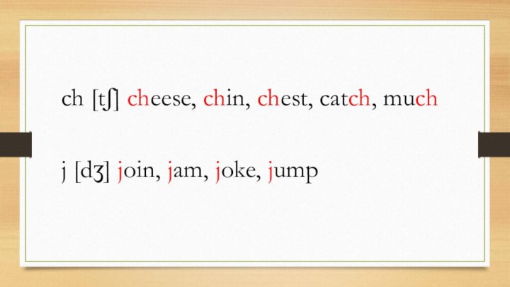 ch [tʃ] cheese, chin, chest, catch, much	j [dʒ] join, jam, joke, jump