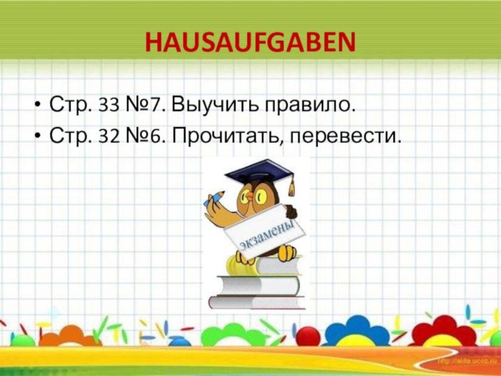 HAUSAUFGABENСтр. 33 №7. Выучить правило.Стр. 32 №6. Прочитать, перевести.