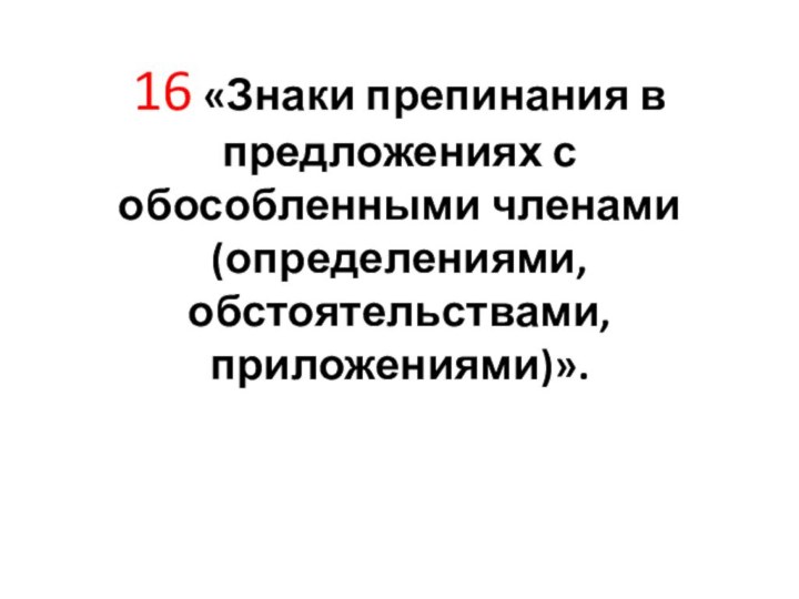 16 «Знаки препинания в предложениях с обособленными членами (определениями, обстоятельствами, приложениями)».