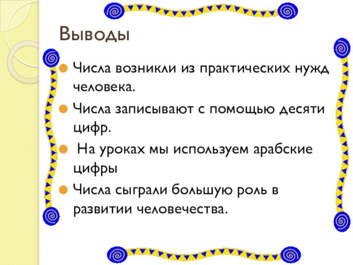 Выводы Числа возникли из практических нужд человека.Числа записывают с помощью десяти цифр.