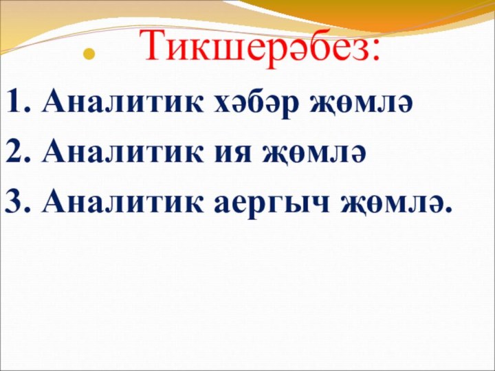 Тикшерәбез:1. Аналитик хәбәр җөмлә2. Аналитик ия җөмлә3. Аналитик аергыч җөмлә.