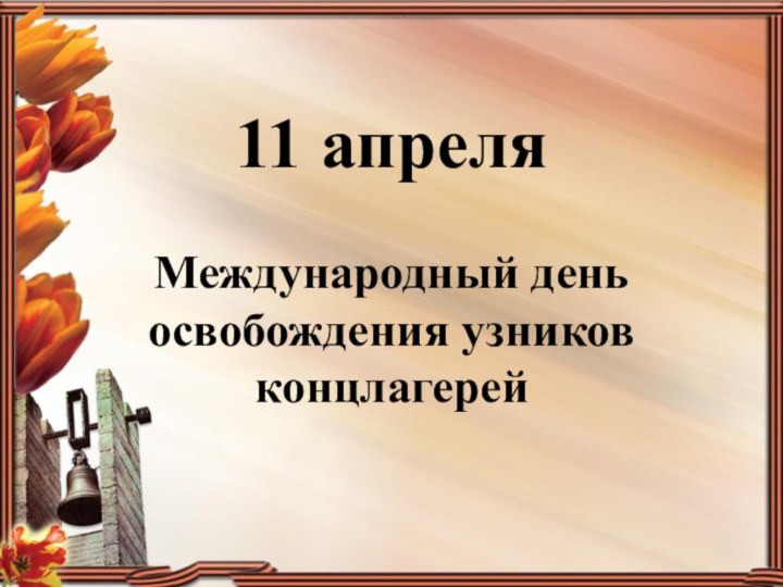 11 апреля   Международный день освобождения узников концлагерей