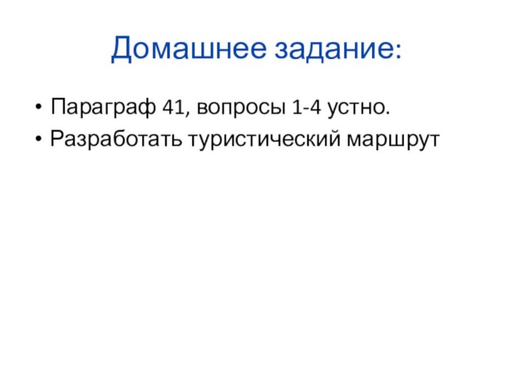 Домашнее задание:Параграф 41, вопросы 1-4 устно.Разработать туристический маршрут