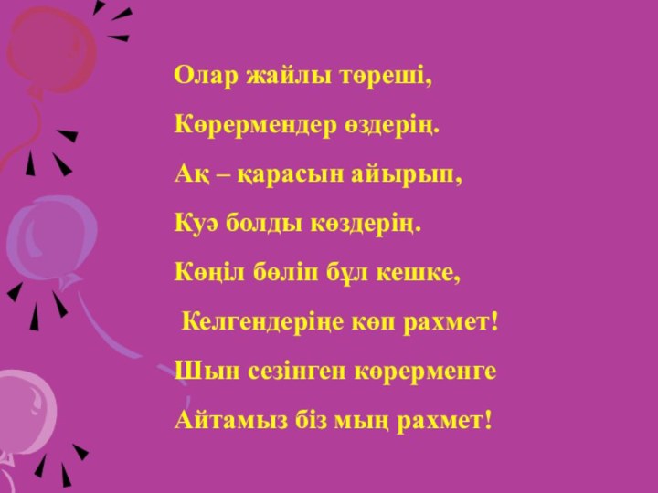 Олар жайлы төреші,Көрермендер өздерің.Ақ – қарасын айырып, Куә болды көздерің.Көңіл бөліп бұл