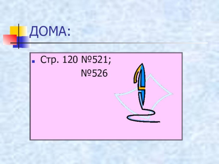 ДОМА:Стр. 120 №521;        №526