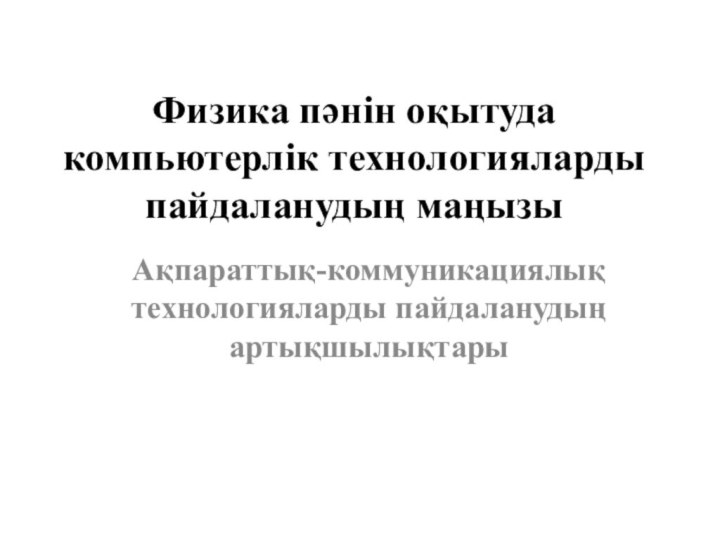 Физика пәнін оқытуда компьютерлік технологияларды пайдаланудың маңызы Ақпараттық-коммуникациялық технологияларды пайдаланудың артықшылықтары