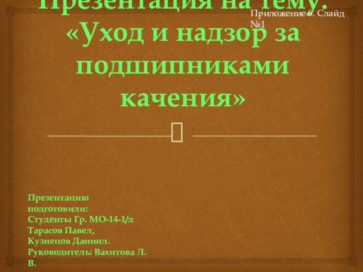 Презентация на тему: «Уход и надзор за подшипниками качения» Презентацию подготовили:Студенты Гр.