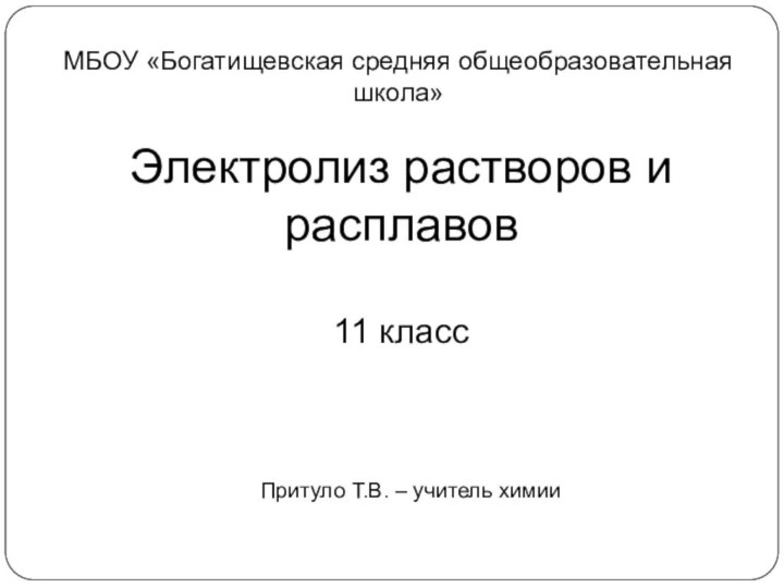 Электролиз растворов и расплавов11 классПритуло Т.В. – учитель химииМБОУ «Богатищевская средняя общеобразовательная школа»