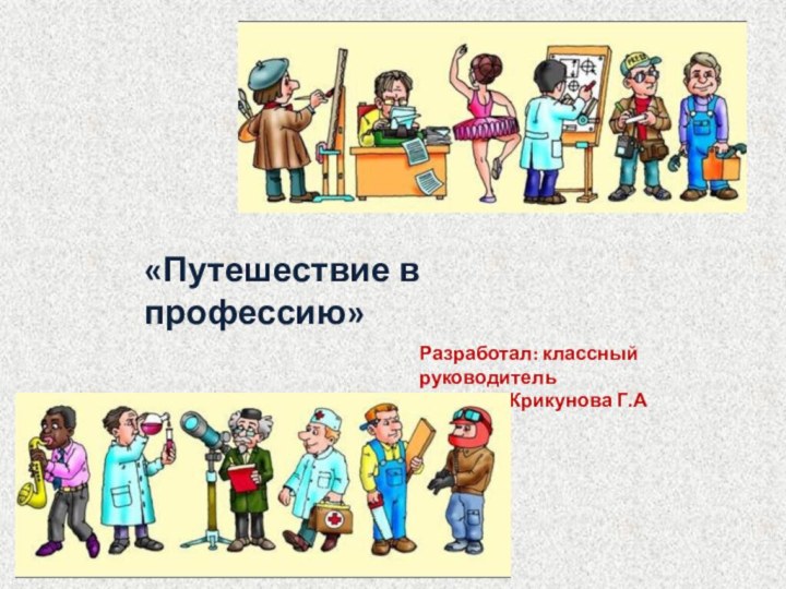 «Путешествие в профессию»Разработал: классный руководитель 5 класса Крикунова Г.А