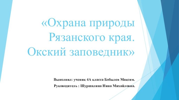 «Охрана природы Рязанского края. Окский заповедник»Выполнил: ученик 4А класса Бобылев Максим.Руководитель : Шуршалина Нина Михайловна.