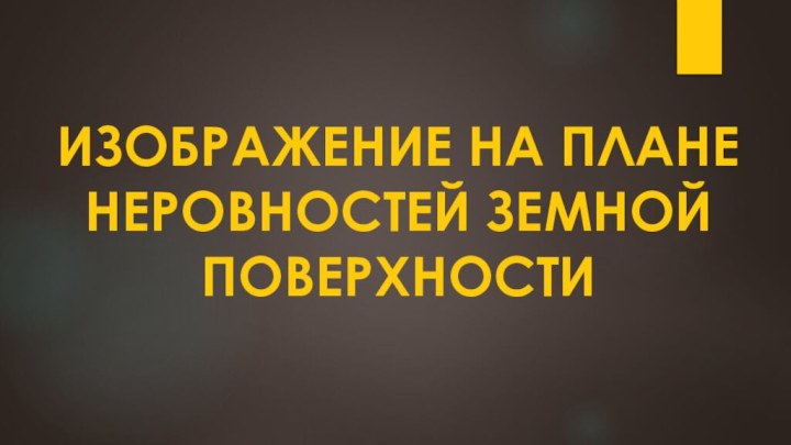 ИЗОБРАЖЕНИЕ НА ПЛАНЕ НЕРОВНОСТЕЙ ЗЕМНОЙ ПОВЕРХНОСТИ