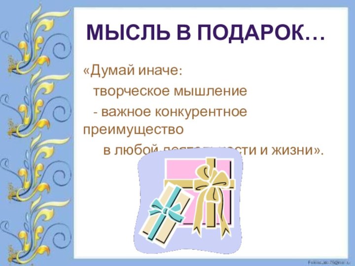 МЫСЛЬ В ПОДАРОК…«Думай иначе:  творческое мышление  - важное конкурентное преимущество