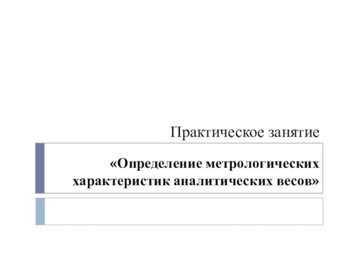 «Определение метрологических характеристик аналитических весов»Практическое занятие