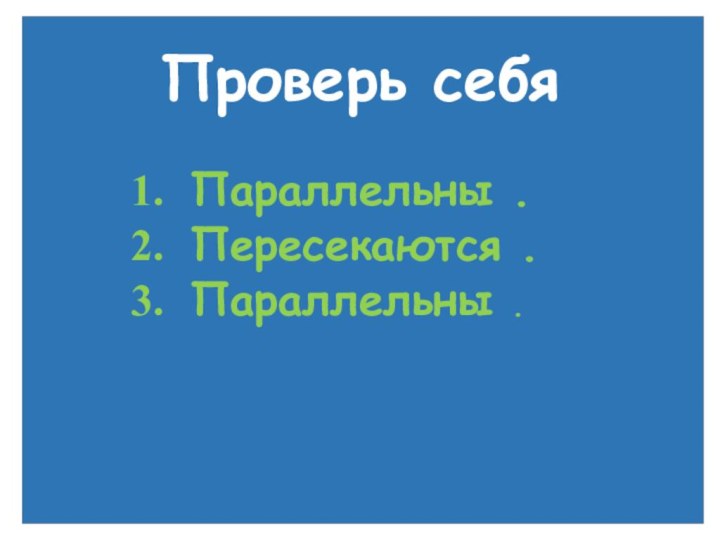 Проверь себяПараллельны .Пересекаются .Параллельны .