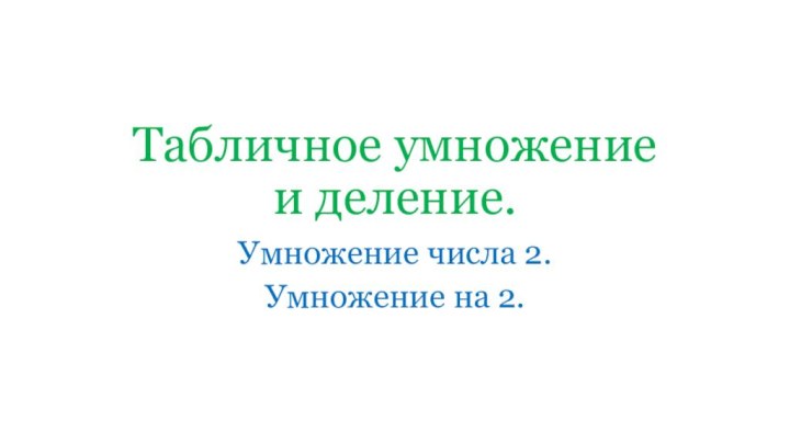 Табличное умножение  и деление.Умножение числа 2.Умножение на 2.