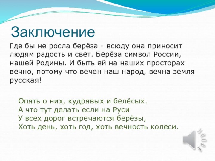 ЗаключениеГде бы не росла берёза - всюду она приносит людям радость и