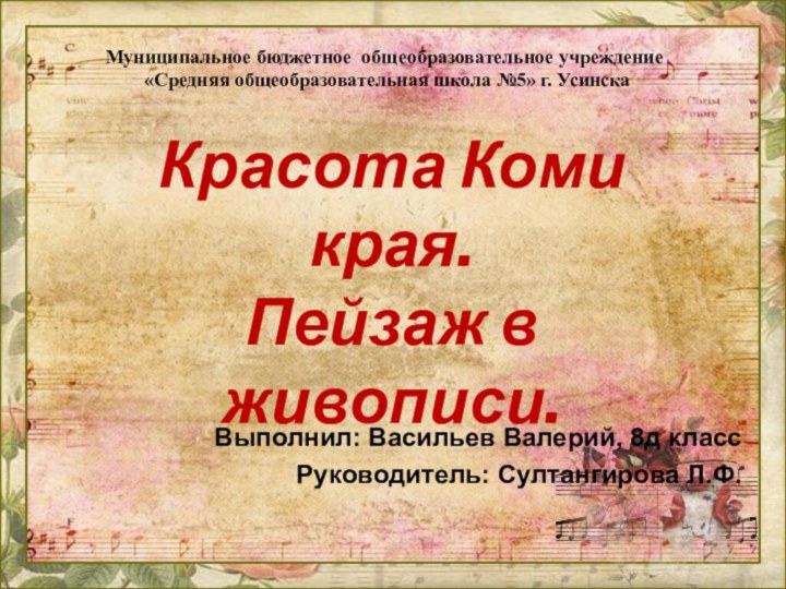 Выполнил: Васильев Валерий, 8д классРуководитель: Султангирова Л.Ф.Красота Коми края.Пейзаж в живописи.Муниципальное бюджетное