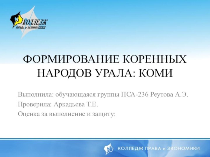 ФОРМИРОВАНИЕ КОРЕННЫХ НАРОДОВ УРАЛА: КОМИВыполнила: обучающаяся группы ПСА-236 Реутова А.Э.Проверила: Аркадьева Т.Е.Оценка за выполнение и защиту: