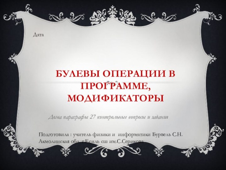 Булевы операции в программе, модификаторыДома параграфы 27 контрольные вопросы и заданияДата