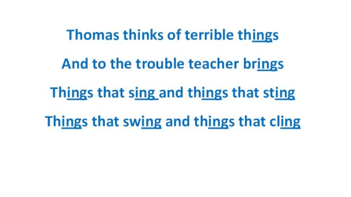 Thomas thinks of terrible things And to the trouble teacher brings Things