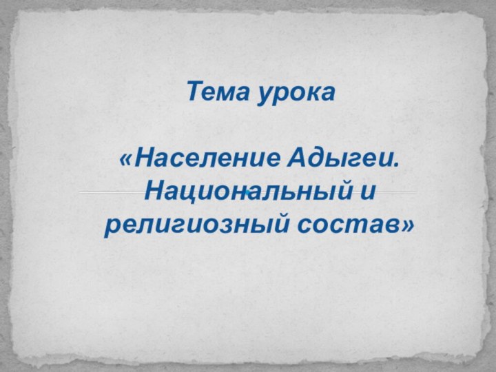 Тема урока«Население Адыгеи. Национальный и религиозный состав»