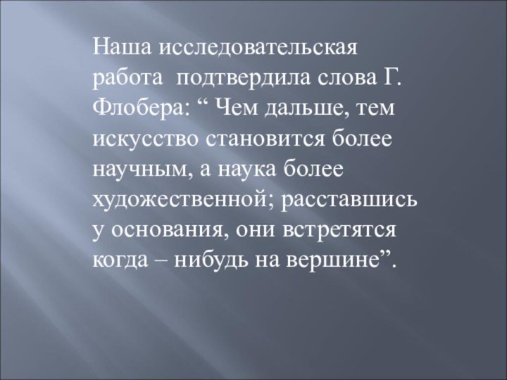 Наша исследовательская работа подтвердила слова Г.Флобера: “ Чем дальше, тем искусство становится