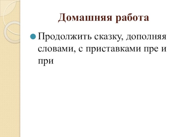 Домашняя работаПродолжить сказку, дополняя словами, с приставками пре и при