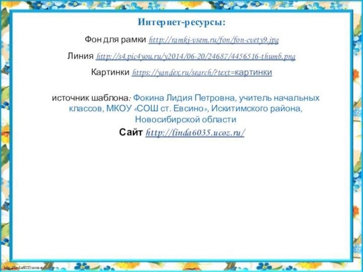 Интернет-ресурсы:Фон для рамки http://ramki-vsem.ru/fon/fon-cvety9.jpgЛиния http://s4.pic4you.ru/y2014/06-20/24687/4456516-thumb.pngКартинки https://yandex.ru/search/?text=картинки