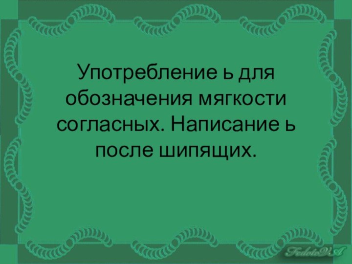 Употребление ь для обозначения мягкости согласных. Написание ь после шипящих.