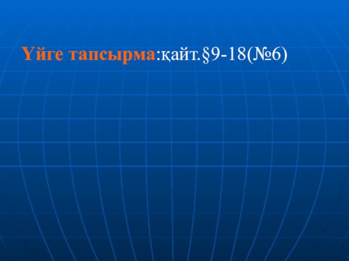 Үйге тапсырма:қайт.§9-18(№6)