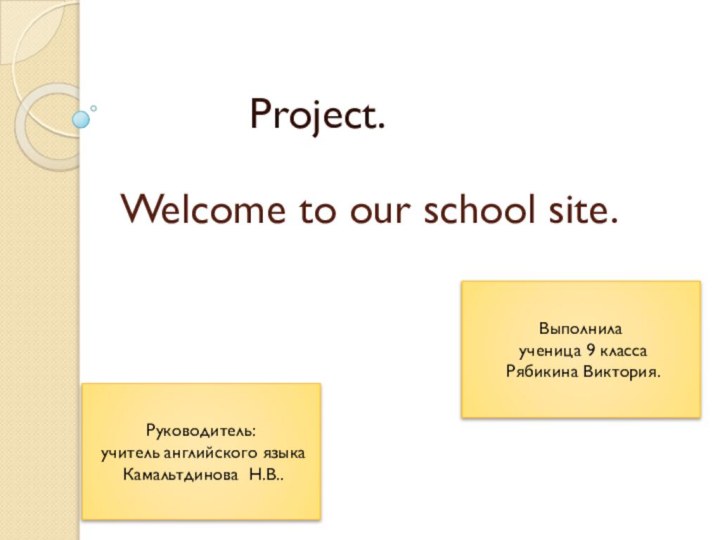 Welcome to our school site.		    Project.Выполнила ученица 9 класса