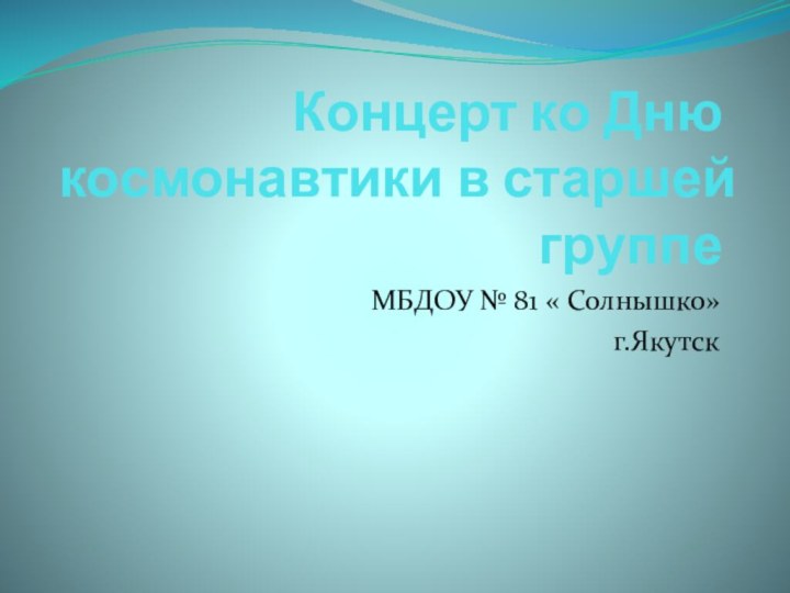 Концерт ко Дню космонавтики в старшей группе МБДОУ № 81 « Солнышко»г.Якутск