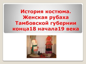 Презентация к уроку : История костюма. Женская рубаха Тамбовской губернии конца18 начала19 века .