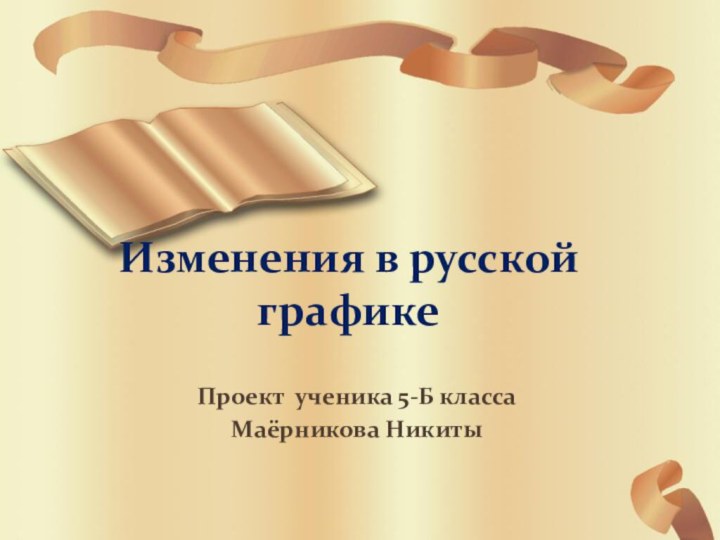 Изменения в русской графикеПроект ученика 5-Б классаМаёрникова Никиты