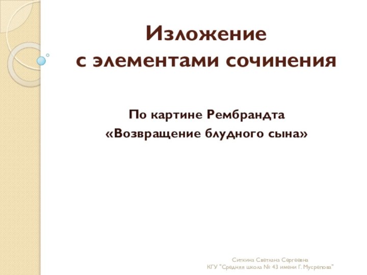 Изложение  с элементами сочиненияПо картине Рембрандта «Возвращение блудного сына»Ситкина Светлана Сергеевна