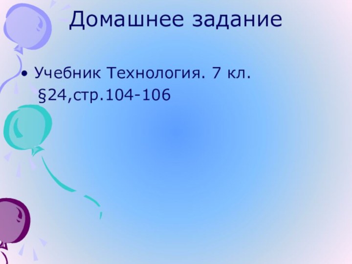 Домашнее задание Учебник Технология. 7 кл.  §24,стр.104-106