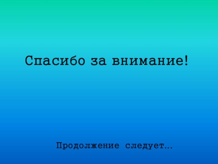 Продолжение следует...Спасибо за внимание!