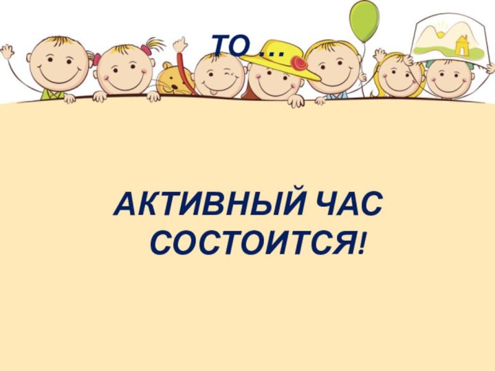 ТО …АКТИВНЫЙ ЧАС СОСТОИТСЯ!