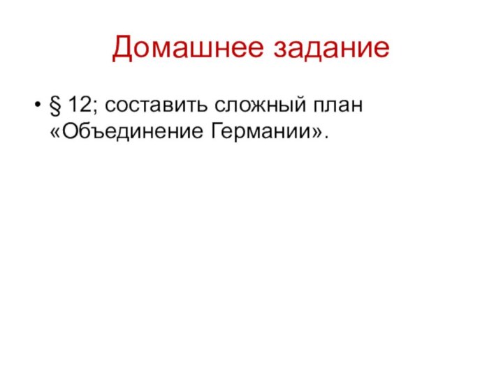 Домашнее задание§ 12; составить сложный план «Объединение Германии».