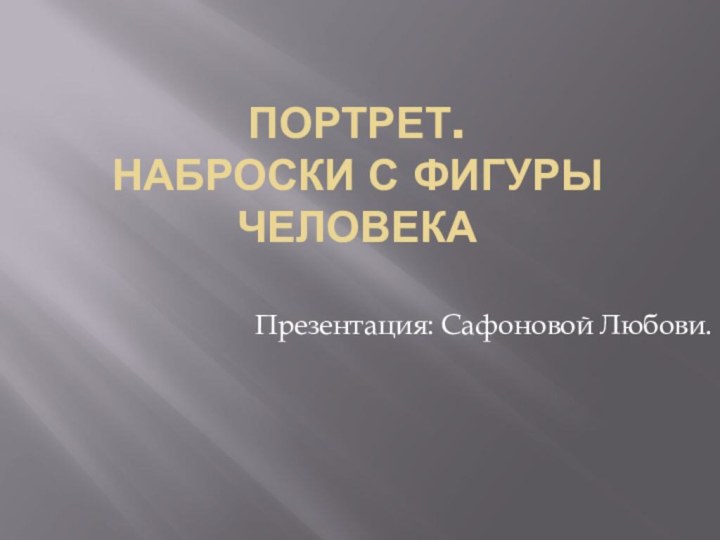 Портрет. Наброски с фигуры человекаПрезентация: Сафоновой Любови.